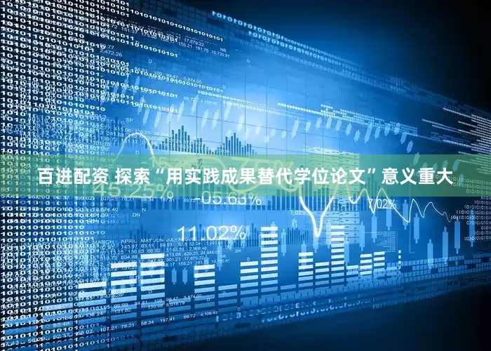 百进配资 探索“用实践成果替代学位论文”意义重大