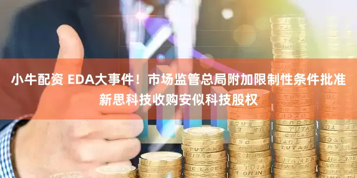 小牛配资 EDA大事件！市场监管总局附加限制性条件批准新思科技收购安似科技股权