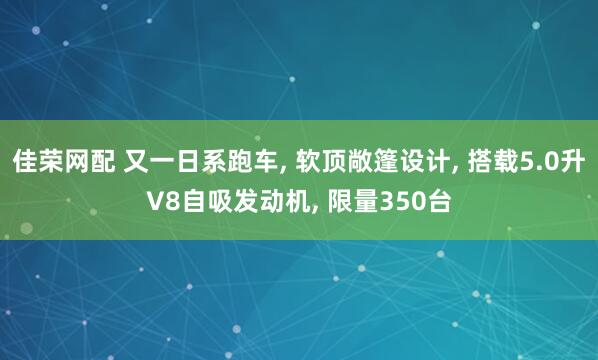 佳荣网配 又一日系跑车, 软顶敞篷设计, 搭载5.0升V8自吸发动机, 限量350台