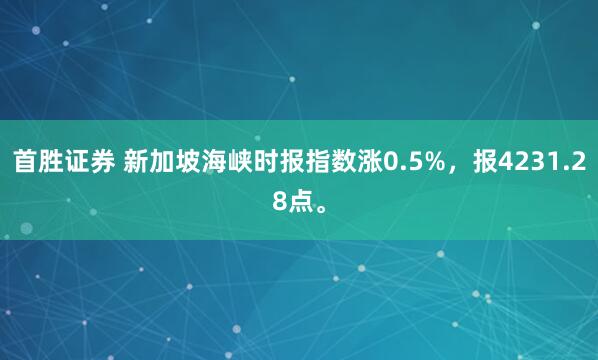 首胜证券 新加坡海峡时报指数涨0.5%，报4231.28点。