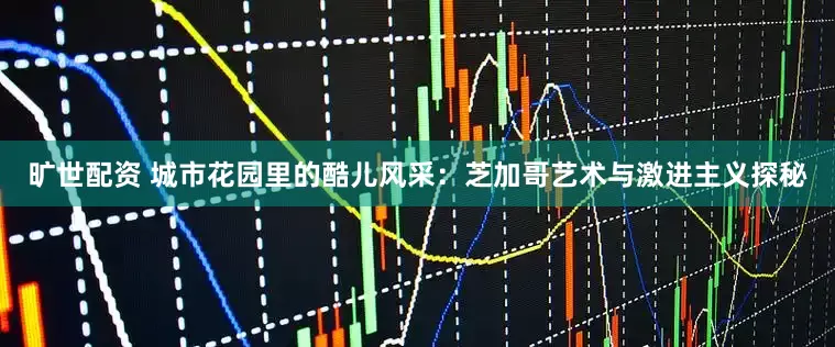 旷世配资 城市花园里的酷儿风采：芝加哥艺术与激进主义探秘