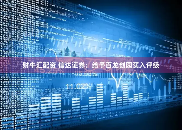 财牛汇配资 信达证券:给予百龙创园买入评级