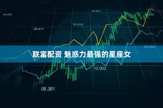 联富配资 魅惑力最强的星座女